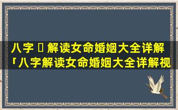 八字 ☘ 解读女命婚姻大全详解「八字解读女命婚姻大全详解视 🦍 频」